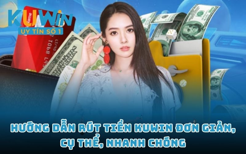 Hướng dẫn rút tiền KUWIN đơn giản, cụ thể, nhanh chóng