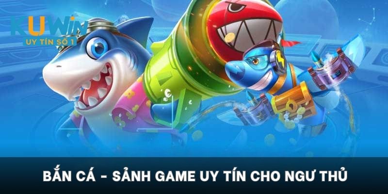 Bắn cá - Sảnh game uy tín cho ngư thủ