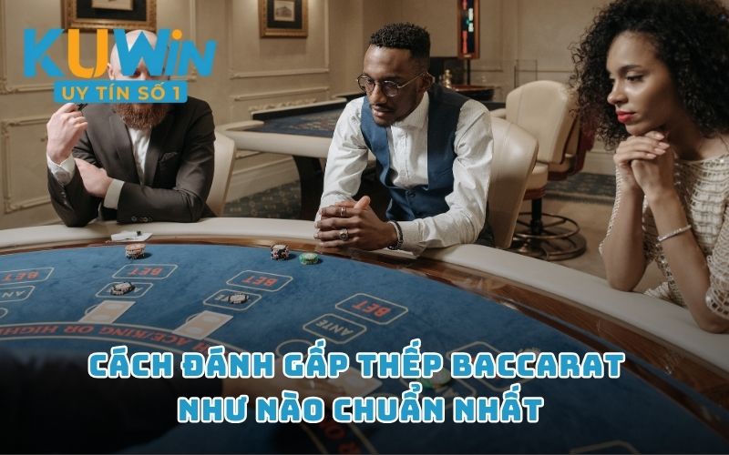 Cách đánh gấp thếp Baccarat như nào chuẩn nhất