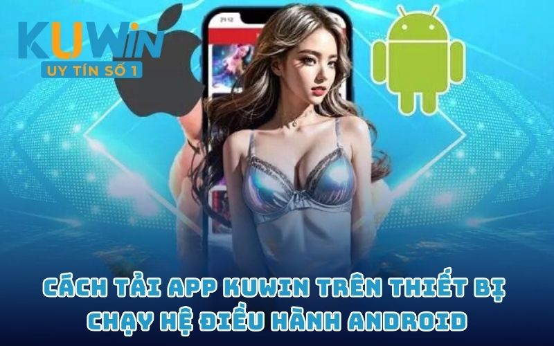 Cách tải app KUWIN trên thiết bị chạy hệ điều hành Android