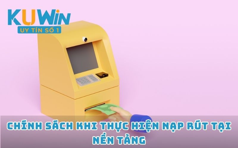 Chính sách khi thực hiện nạp rút tại nền tảng