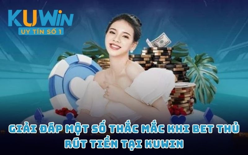 Giải đáp một số thắc mắc khi bet thủ rút tiền tại KUWIN