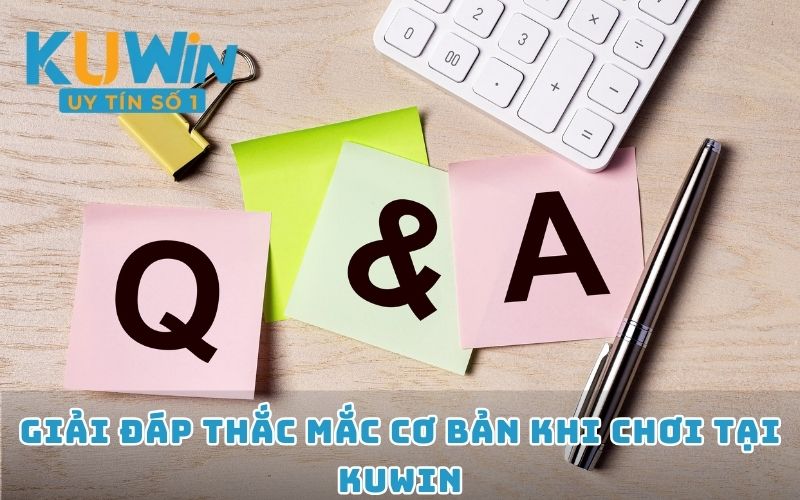 Giải đáp thắc mắc cơ bản khi chơi tại KUWIN