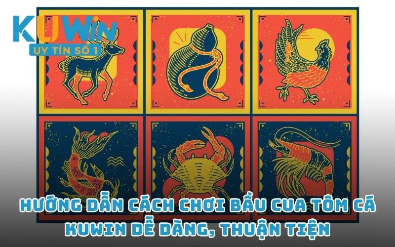 Hướng dẫn cách chơi Bầu cua tôm cá KUWIN dễ dàng, thuận tiện