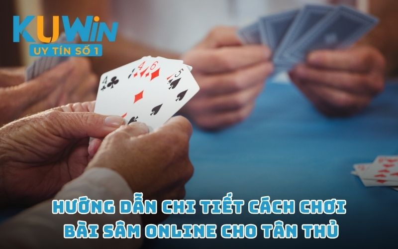 Hướng dẫn chi tiết cách chơi bài Sâm online cho tân thủ