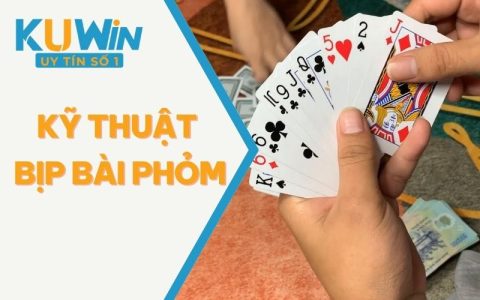 Chỉ Bạn 5+ Kỹ Thuật Bịp Bài Phỏm Đỉnh Mà Thắng Liền Ngay