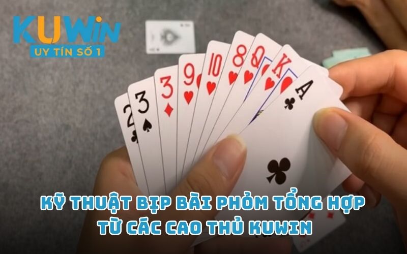 Kỹ thuật bịp bài phỏm tổng hợp từ các cao thủ KUWIN