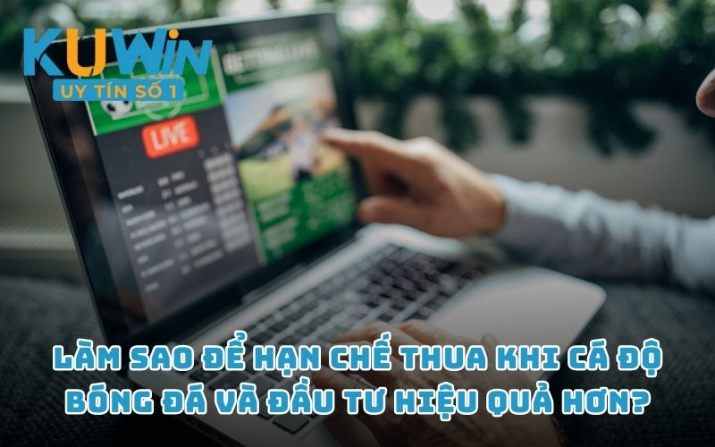 Làm sao để hạn chế thua khi cá độ bóng đá và đầu tư hiệu quả hơn?