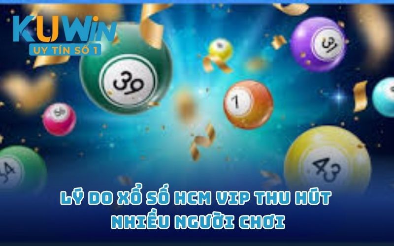 Lý do xổ số HCM Vip thu hút nhiều người chơi