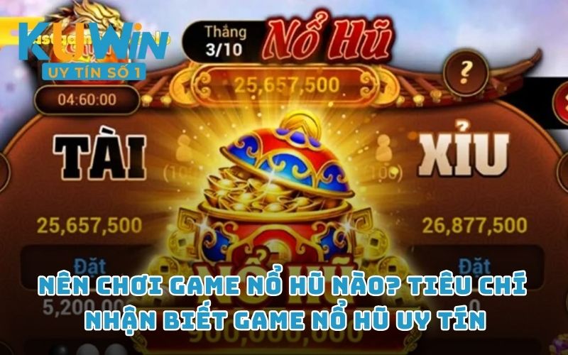 Nên chơi game nổ hũ nào? Tiêu chí nhận biết game nổ hũ uy tín