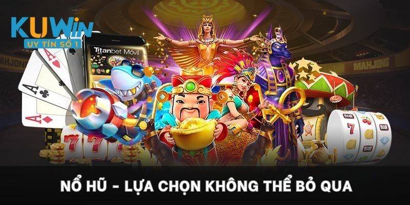 Nổ hũ - Lựa chọn không thể bỏ qua