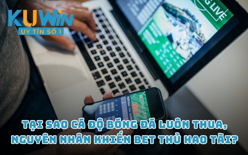 Tại sao cá độ bóng đá luôn thua, nguyên nhân khiến các bet thủ hao tài?