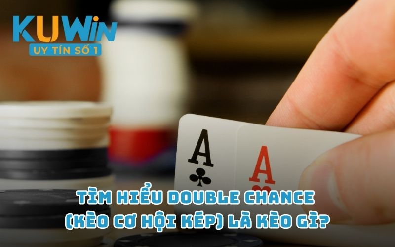 Tìm hiểu Double Chance (kèo cơ hội kép) là kèo gì?