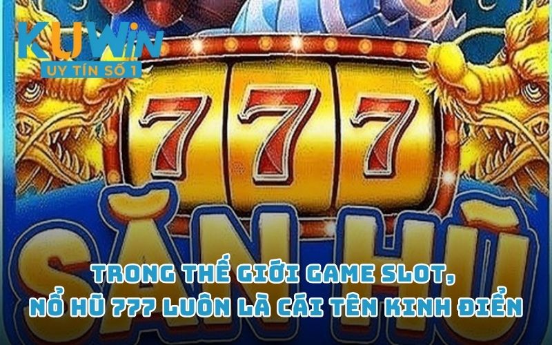 Trong thế giới game slot, nổ hũ 777 luôn là cái tên kinh điển