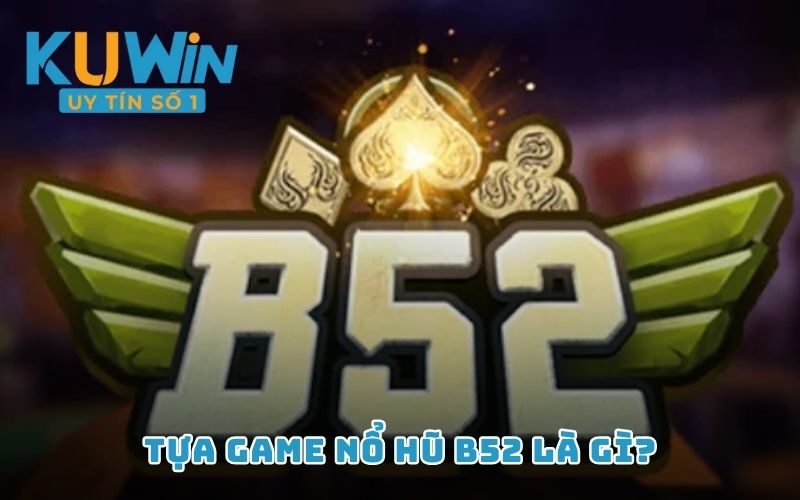 Tựa game Nổ Hũ B52 là gì?